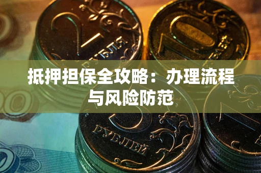 武汉抵押担保全攻略：办理流程与风险防范
