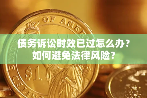 武汉债务诉讼时效已过怎么办？如何避免法律风险？