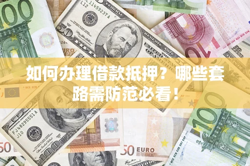 武汉如何办理借款抵押？哪些套路需防范必看！