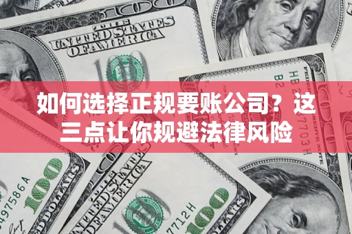 武汉如何选择正规要账公司？这三点让你规避法律风险