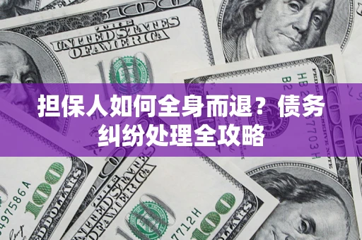 武汉担保人如何全身而退？债务纠纷处理全攻略