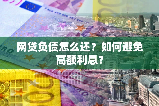 武汉网贷负债怎么还？如何避免高额利息？