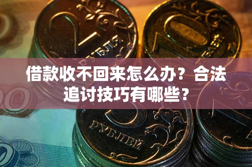 武汉借款收不回来怎么办？合法追讨技巧有哪些？