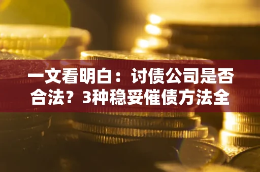 武汉一文看明白：讨债公司是否合法？3种稳妥催债方法全解析