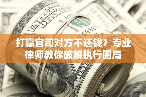 武汉打赢官司对方不还钱？专业律师教你破解执行困局
