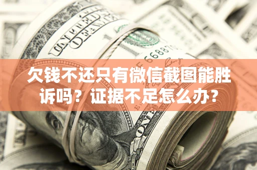 武汉欠钱不还只有微信截图能胜诉吗？证据不足怎么办？