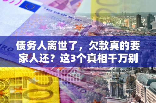 武汉债务人离世了，欠款真的要家人还？这3个真相千万别弄错