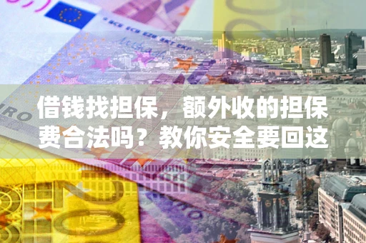 武汉借钱找担保，额外收的担保费合法吗？教你安全要回这笔钱