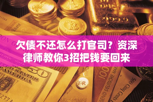 武汉欠债不还怎么打官司？资深律师教你3招把钱要回来