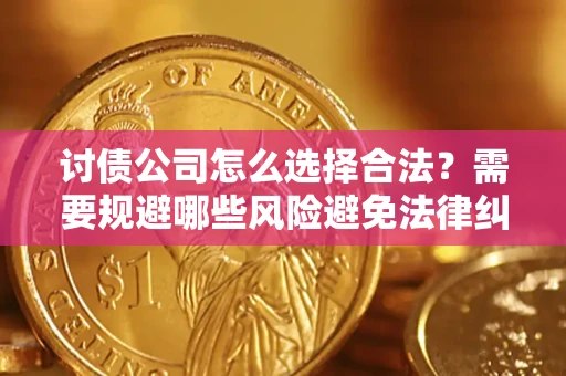 武汉讨债公司怎么选择合法?需要规避哪些风险避免法律纠纷? 武汉讨债公司怎么选择合法?需要规避哪些风险避免法律纠纷?