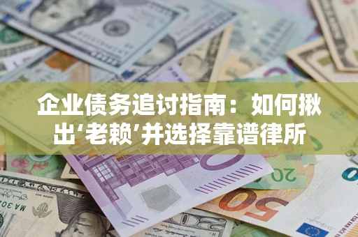 武汉企业债务追讨指南：如何揪出‘老赖’并选择靠谱律所