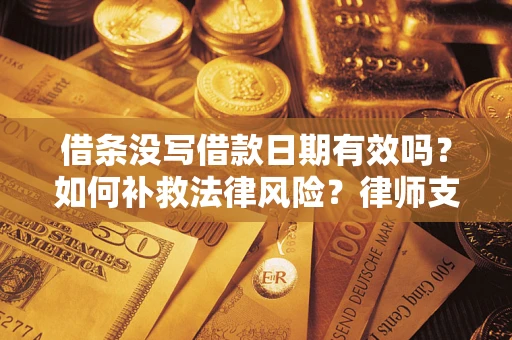 武汉借条没写借款日期有效吗？如何补救法律风险？律师支招