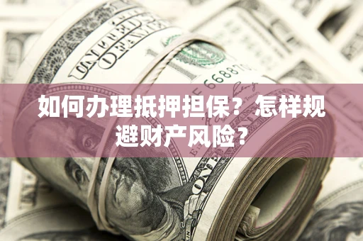武汉如何办理抵押担保？怎样规避财产风险？