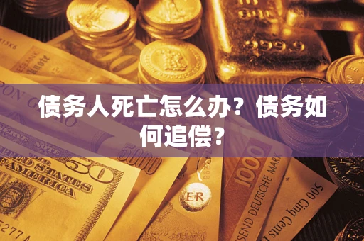武汉债务人死亡怎么办？债务如何追偿？