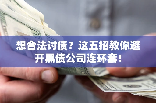 武汉想合法讨债？这五招教你避开黑债公司连环套！