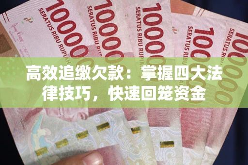 武汉高效追缴欠款：掌握四大法律技巧，快速回笼资金