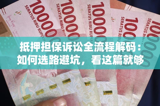 武汉抵押担保诉讼全流程解码：如何选路避坑，看这篇就够了