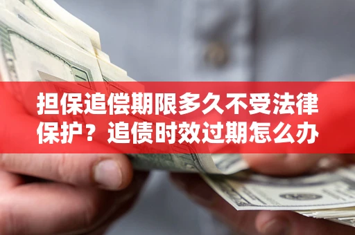 武汉担保追偿期限多久不受法律保护？追债时效过期怎么办？