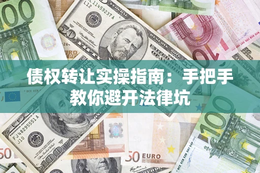 武汉债权转让实操指南：手把手教你避开法律坑