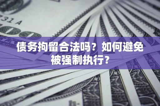 武汉债务拘留合法吗？如何避免被强制执行？