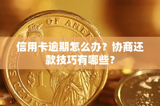 武汉信用卡逾期怎么办？协商还款技巧有哪些？