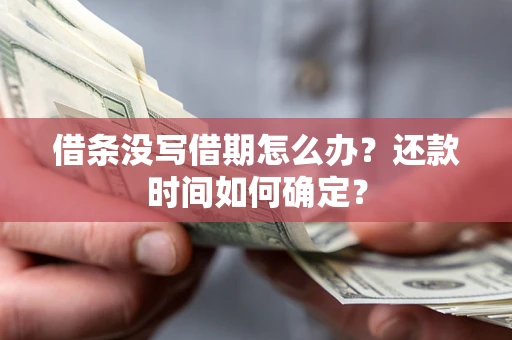 武汉借条没写借期怎么办？还款时间如何确定？
