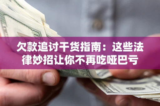 武汉欠款追讨干货指南：这些法律妙招让你不再吃哑巴亏