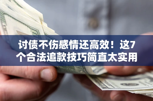 武汉讨债不伤感情还高效！这7个合法追款技巧简直太实用