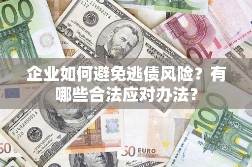 武汉企业如何避免逃债风险？有哪些合法应对办法？