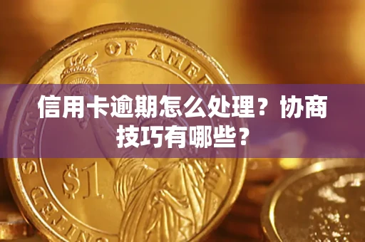 武汉信用卡逾期怎么处理？协商技巧有哪些？