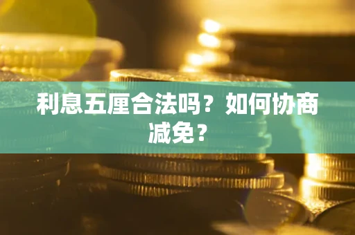 武汉利息五厘合法吗？如何协商减免？