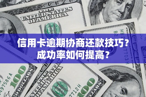武汉信用卡逾期协商还款技巧？成功率如何提高？