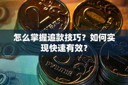 武汉怎么掌握追款技巧？如何实现快速有效？