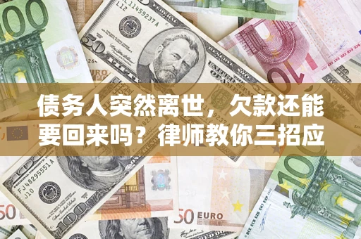 武汉债务人突然离世，欠款还能要回来吗？律师教你三招应对