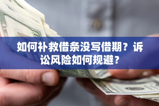 武汉如何补救借条没写借期？诉讼风险如何规避？