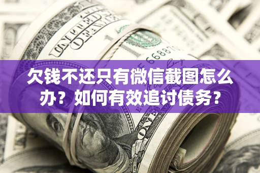 武汉欠钱不还只有微信截图怎么办？如何有效追讨债务？