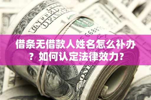 武汉借条无借款人姓名怎么补办？如何认定法律效力？