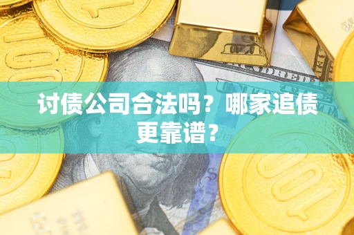 武汉讨债公司合法吗？哪家追债更靠谱？