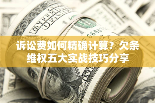 武汉诉讼费如何精确计算？欠条维权五大实战技巧分享
