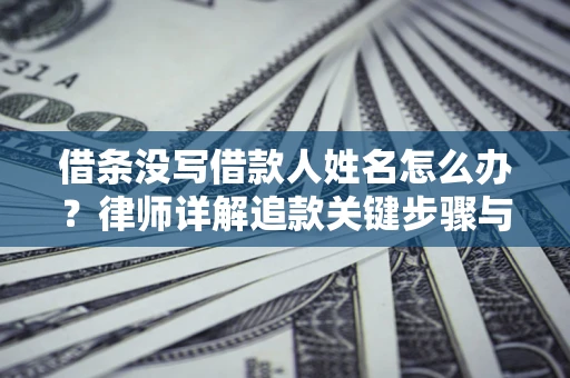 武汉借条没写借款人姓名怎么办？律师详解追款关键步骤与证据链构建
