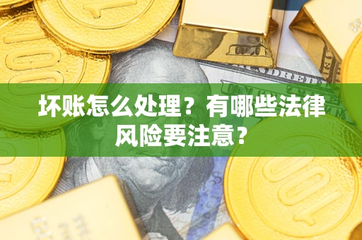 武汉坏账怎么处理？有哪些法律风险要注意？