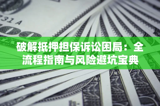 武汉破解抵押担保诉讼困局:全流程指南与风险避坑宝典 武汉破解抵押担保诉讼困局:全流程指南与风险避坑宝典