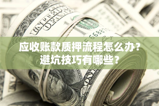 武汉应收账款质押流程怎么办？避坑技巧有哪些？