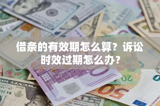 武汉借条的有效期怎么算？诉讼时效过期怎么办？