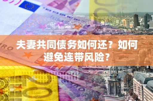 武汉夫妻共同债务如何还？如何避免连带风险？