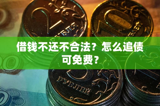 武汉借钱不还不合法？怎么追债可免费？