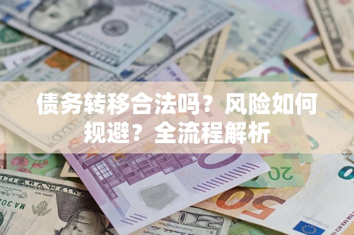 武汉债务转移合法吗？风险如何规避？全流程解析