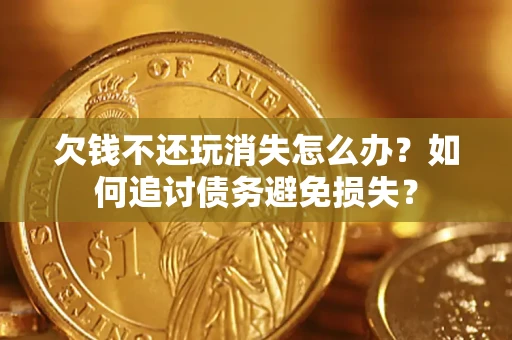 武汉欠钱不还玩消失怎么办？如何追讨债务避免损失？