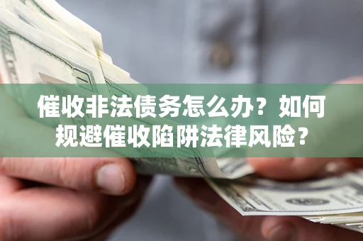 武汉催收非法债务怎么办？如何规避催收陷阱法律风险？