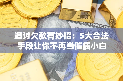 武汉追讨欠款有妙招：5大合法手段让你不再当催债小白